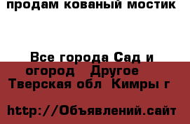 продам кованый мостик  - Все города Сад и огород » Другое   . Тверская обл.,Кимры г.